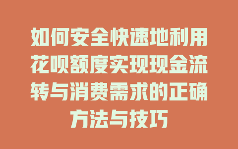 如何安全快速地利用花呗额度实现现金流转与消费需求的正确方法与技巧