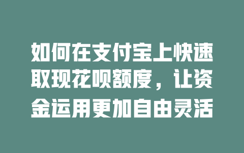 如何在支付宝上快速取现花呗额度，让资金运用更加自由灵活