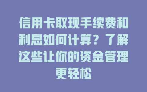 信用卡取现手续费和利息如何计算？了解这些让你的资金管理更轻松