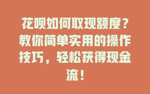 花呗如何取现额度？教你简单实用的操作技巧，轻松获得现金流！