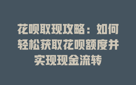 花呗取现攻略：如何轻松获取花呗额度并实现现金流转