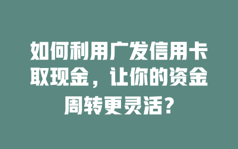 如何利用广发信用卡取现金，让你的资金周转更灵活？