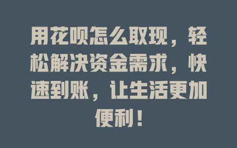 用花呗怎么取现，轻松解决资金需求，快速到账，让生活更加便利！