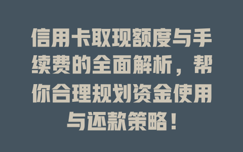 信用卡取现额度与手续费的全面解析，帮你合理规划资金使用与还款策略！