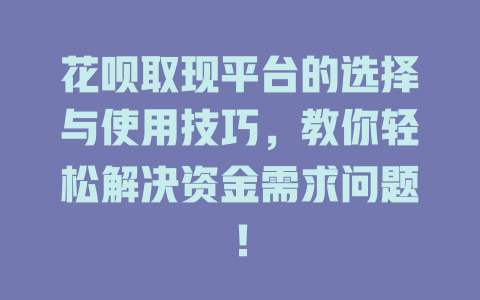 花呗取现平台的选择与使用技巧，教你轻松解决资金需求问题！