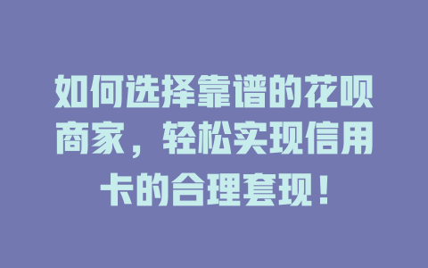 如何选择靠谱的花呗商家，轻松实现信用卡的合理套现！