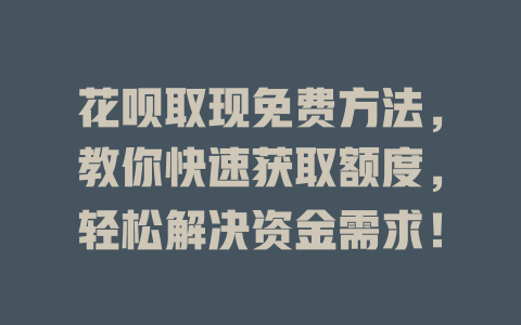 花呗取现免费方法，教你快速获取额度，轻松解决资金需求！