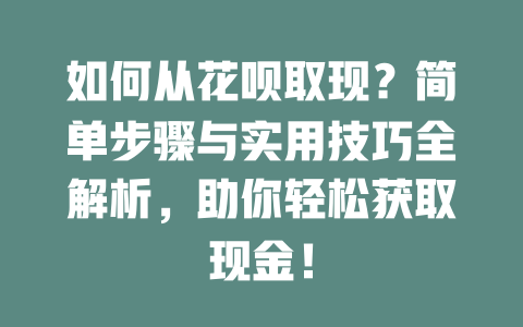 如何从花呗取现？简单步骤与实用技巧全解析，助你轻松获取现金！