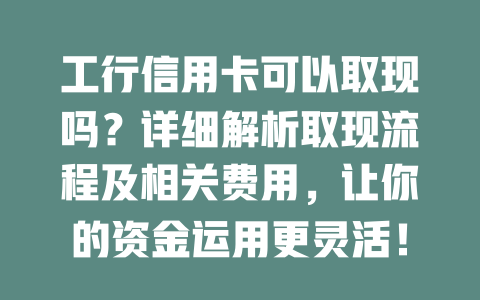 工行信用卡可以取现吗？详细解析取现流程及相关费用，让你的资金运用更灵活！