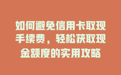 如何避免信用卡取现手续费，轻松获取现金额度的实用攻略