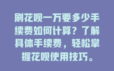 刷花呗一万要多少手续费如何计算？了解具体手续费，轻松掌握花呗使用技巧。