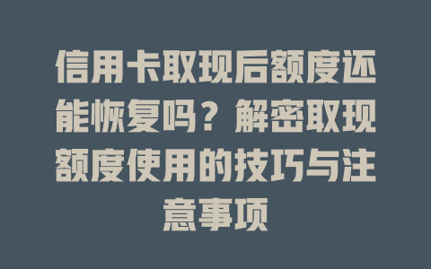 信用卡取现后额度还能恢复吗？解密取现额度使用的技巧与注意事项