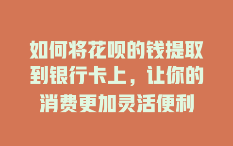 如何将花呗的钱提取到银行卡上，让你的消费更加灵活便利