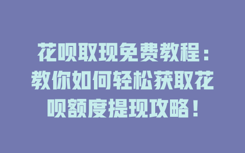 花呗取现免费教程：教你如何轻松获取花呗额度提现攻略！