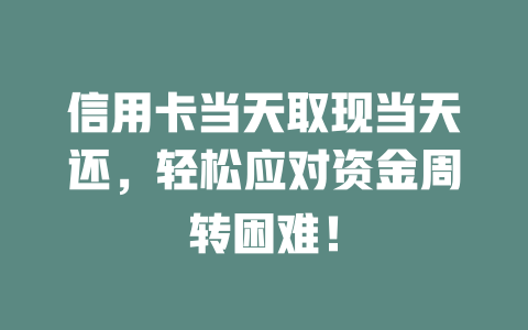 信用卡当天取现当天还，轻松应对资金周转困难！