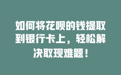 如何将花呗的钱提取到银行卡上，轻松解决取现难题！