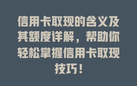 信用卡取现的含义及其额度详解，帮助你轻松掌握信用卡取现技巧！