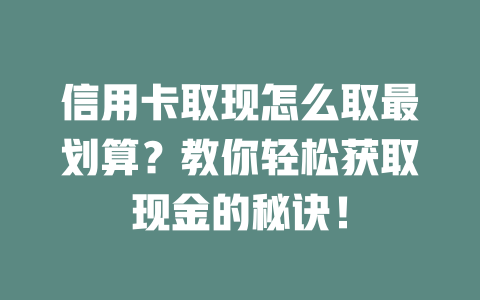 信用卡取现怎么取最划算？教你轻松获取现金的秘诀！