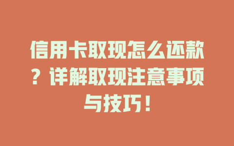 信用卡取现怎么还款？详解取现注意事项与技巧！