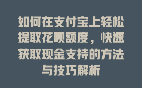 如何在支付宝上轻松提取花呗额度，快速获取现金支持的方法与技巧解析