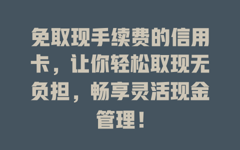 免取现手续费的信用卡，让你轻松取现无负担，畅享灵活现金管理！