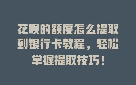 花呗的额度怎么提取到银行卡教程，轻松掌握提取技巧！