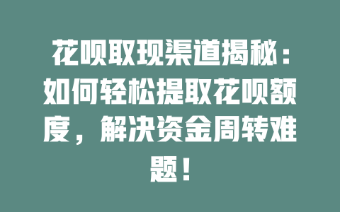 花呗取现渠道揭秘：如何轻松提取花呗额度，解决资金周转难题！