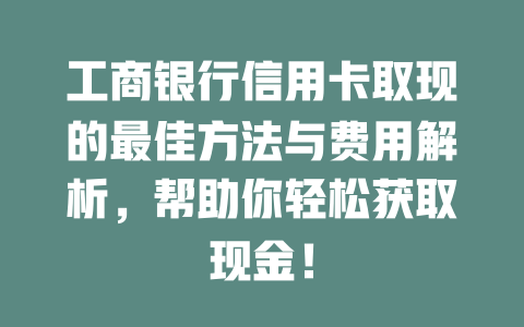 工商银行信用卡取现的最佳方法与费用解析，帮助你轻松获取现金！