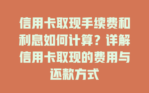 信用卡取现手续费和利息如何计算？详解信用卡取现的费用与还款方式