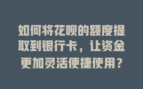 如何将花呗的额度提取到银行卡，让资金更加灵活便捷使用？