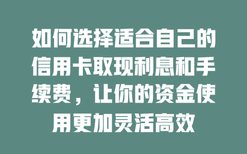 如何选择适合自己的信用卡取现利息和手续费，让你的资金使用更加灵活高效