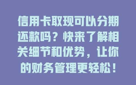 信用卡取现可以分期还款吗？快来了解相关细节和优势，让你的财务管理更轻松！