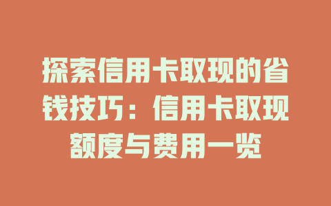 探索信用卡取现的省钱技巧：信用卡取现额度与费用一览