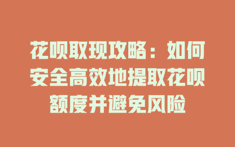 花呗取现攻略：如何安全高效地提取花呗额度并避免风险