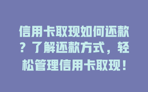 信用卡取现如何还款？了解还款方式，轻松管理信用卡取现！