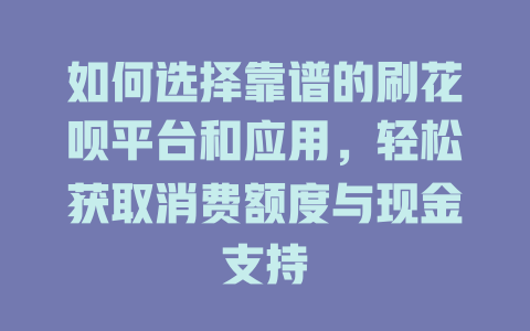 如何选择靠谱的刷花呗平台和应用，轻松获取消费额度与现金支持