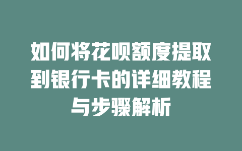 如何将花呗额度提取到银行卡的详细教程与步骤解析