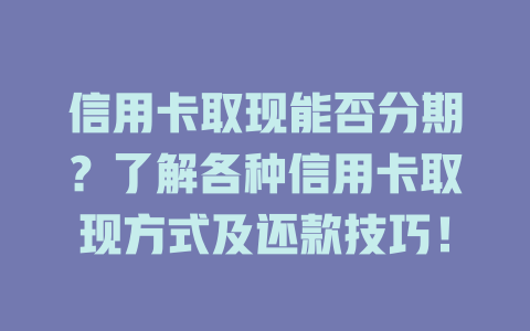 信用卡取现能否分期？了解各种信用卡取现方式及还款技巧！