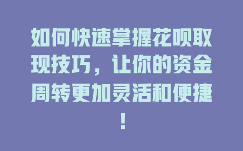 如何快速掌握花呗取现技巧，让你的资金周转更加灵活和便捷！