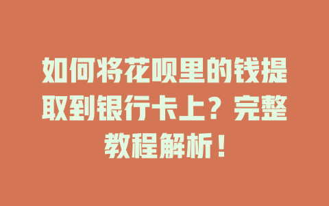 如何将花呗里的钱提取到银行卡上？完整教程解析！