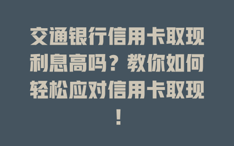 交通银行信用卡取现利息高吗？教你如何轻松应对信用卡取现！