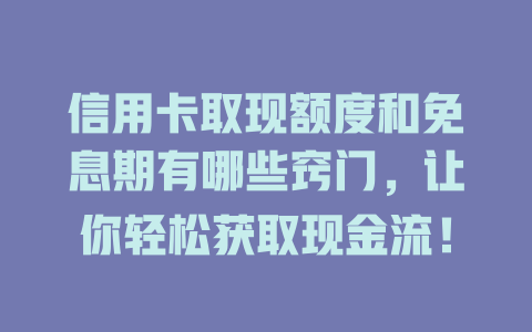 信用卡取现额度和免息期有哪些窍门，让你轻松获取现金流！