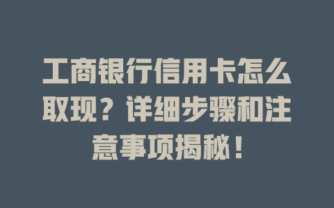 工商银行信用卡怎么取现？详细步骤和注意事项揭秘！