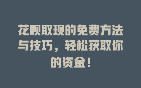 花呗取现的免费方法与技巧，轻松获取你的资金！