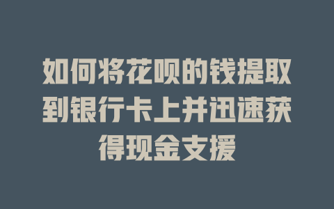 如何将花呗的钱提取到银行卡上并迅速获得现金支援