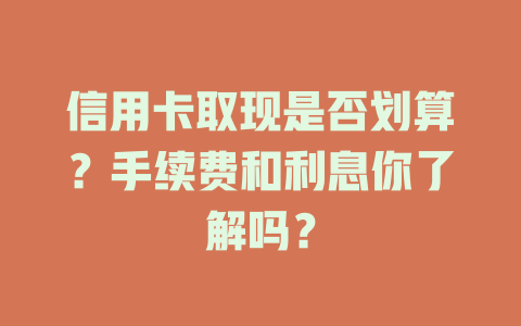 信用卡取现是否划算？手续费和利息你了解吗？