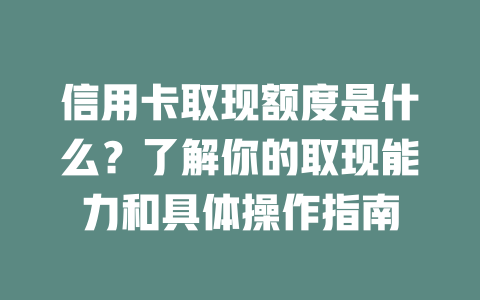 信用卡取现额度是什么？了解你的取现能力和具体操作指南