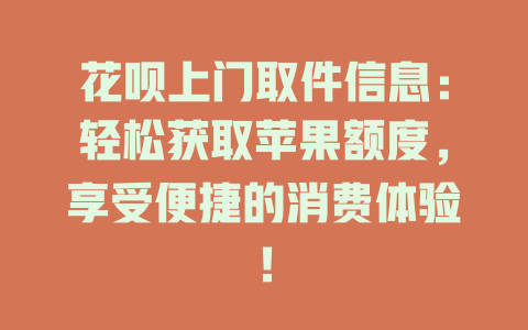 花呗上门取件信息：轻松获取苹果额度，享受便捷的消费体验！