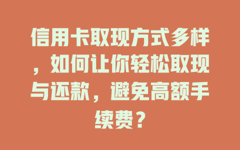 信用卡取现方式多样，如何让你轻松取现与还款，避免高额手续费？