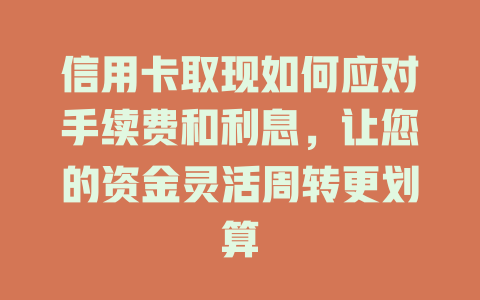 信用卡取现如何应对手续费和利息，让您的资金灵活周转更划算